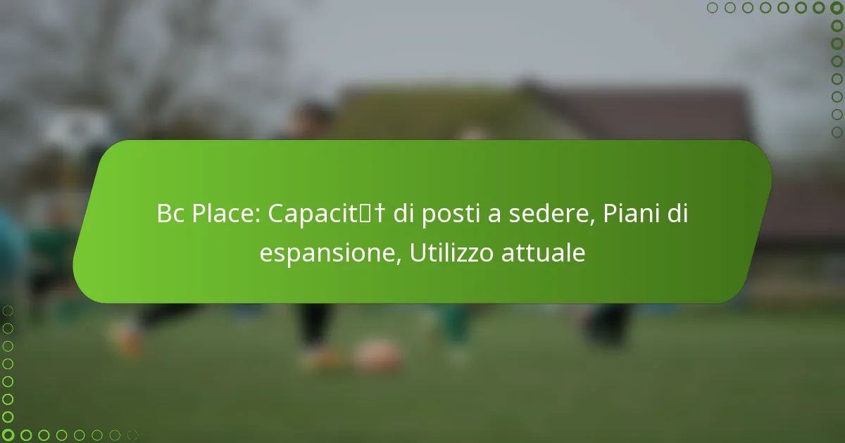 Bc Place: Capacità di posti a sedere, Piani di espansione, Utilizzo attuale