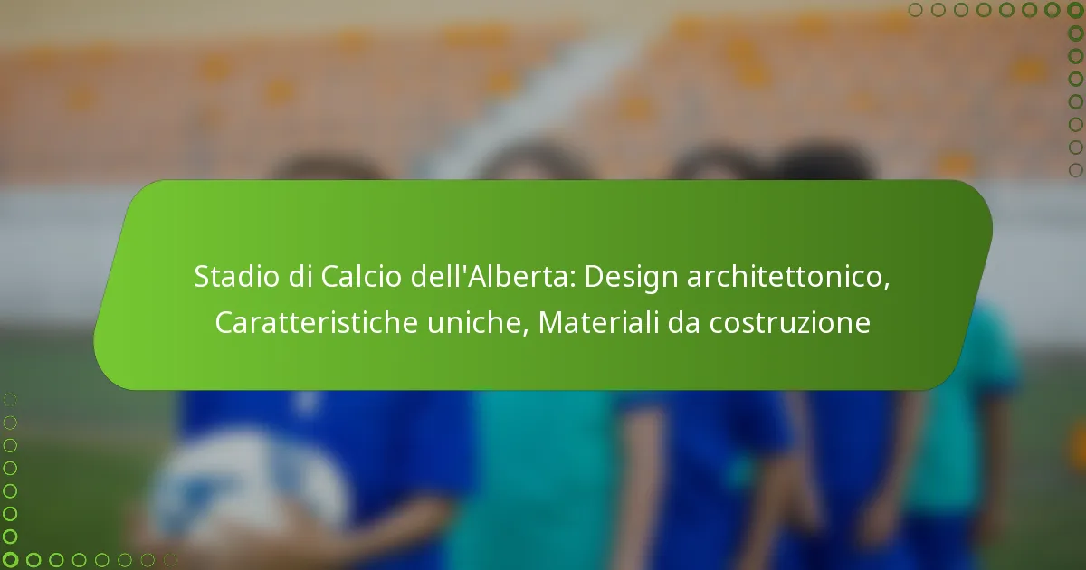 Stadio di Calcio dell’Alberta: Design architettonico, Caratteristiche uniche, Materiali da costruzione