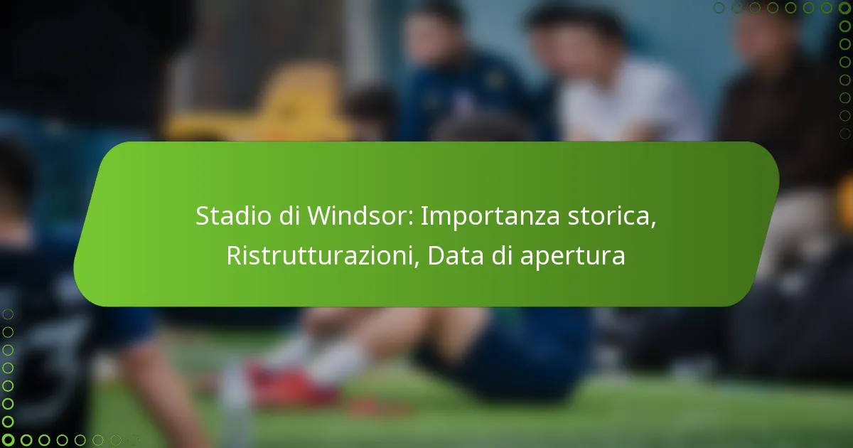 Stadio di Windsor: Importanza storica, Ristrutturazioni, Data di apertura