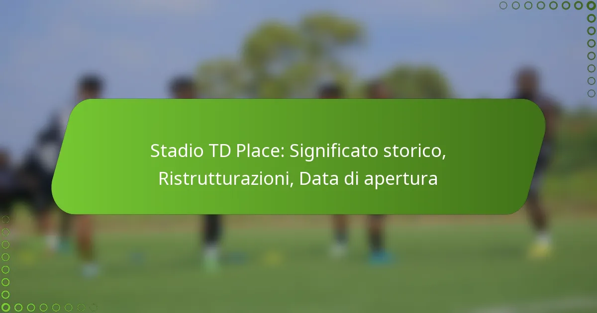 Stadio TD Place: Significato storico, Ristrutturazioni, Data di apertura