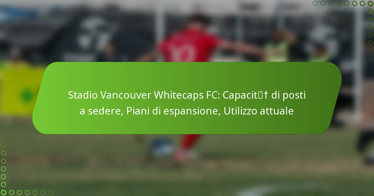 Stadio Vancouver Whitecaps FC: Capacità di posti a sedere, Piani di espansione, Utilizzo attuale