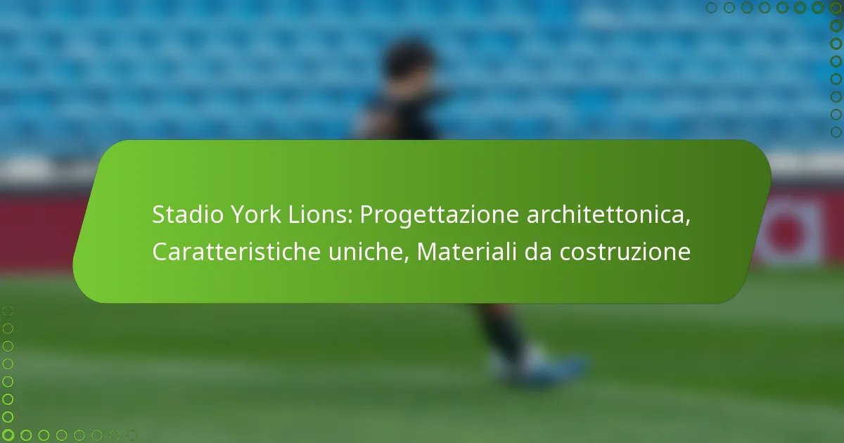 Stadio York Lions: Progettazione architettonica, Caratteristiche uniche, Materiali da costruzione