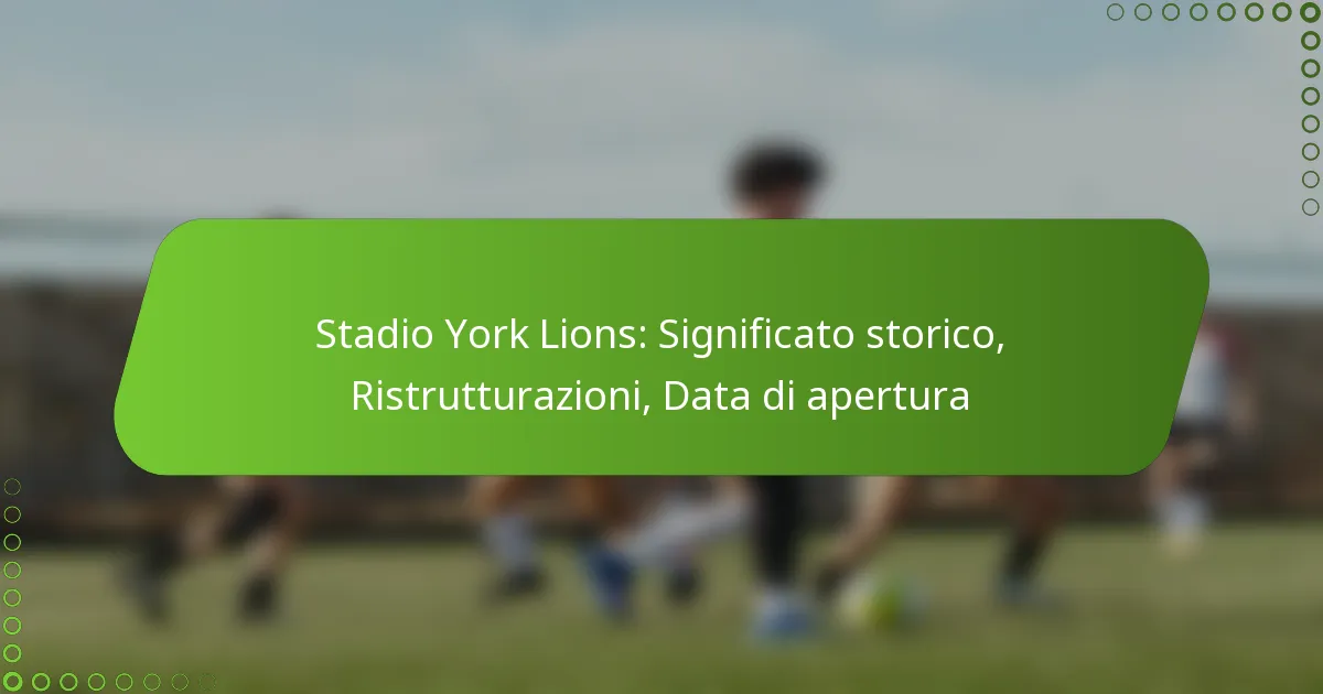 Stadio York Lions: Significato storico, Ristrutturazioni, Data di apertura