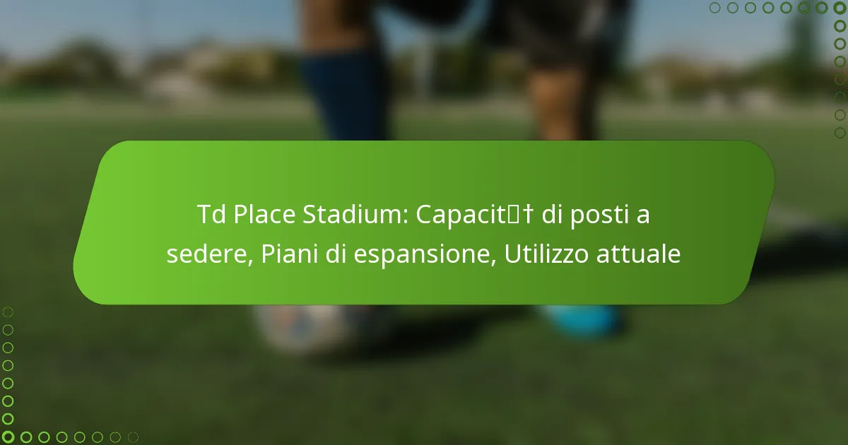 Td Place Stadium: Capacità di posti a sedere, Piani di espansione, Utilizzo attuale