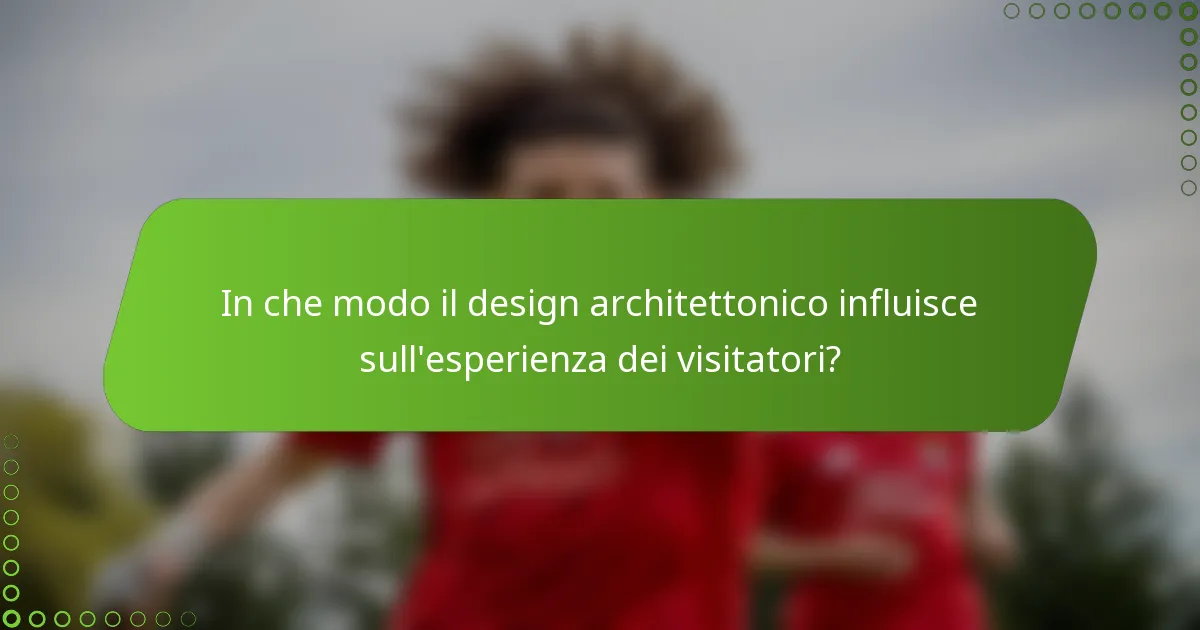 In che modo il design architettonico influisce sull'esperienza dei visitatori?