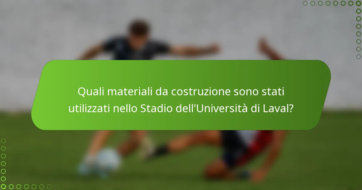 Quali materiali da costruzione sono stati utilizzati nello Stadio dell'Università di Laval?