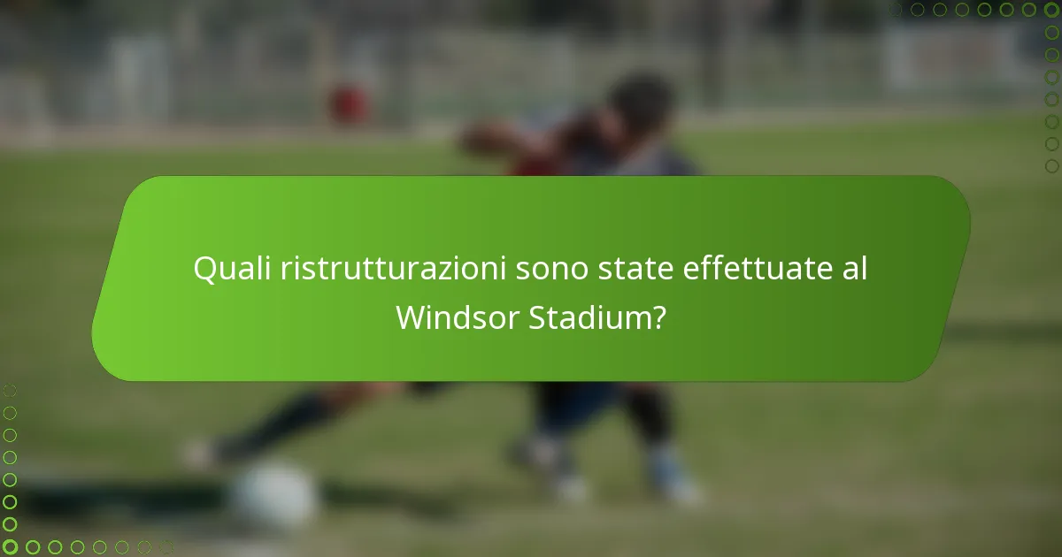 Quali ristrutturazioni sono state effettuate al Windsor Stadium?