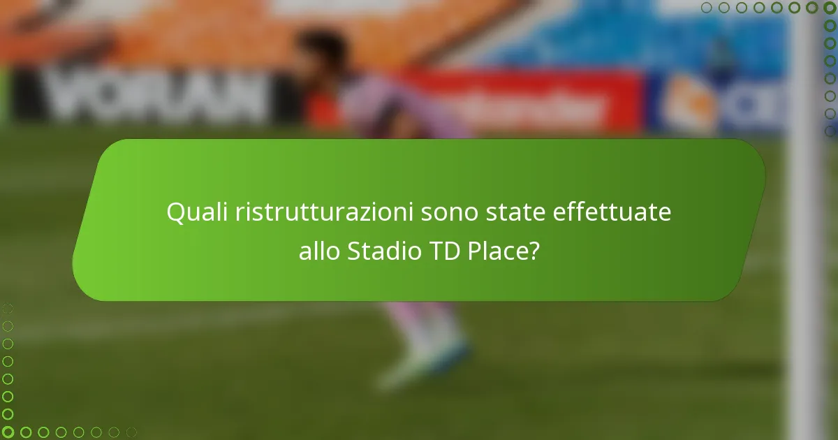Quali ristrutturazioni sono state effettuate allo Stadio TD Place?