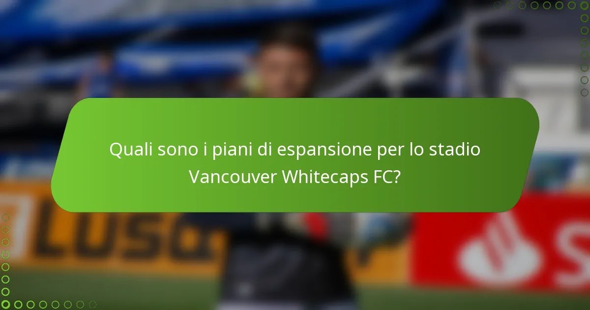Quali sono i piani di espansione per lo stadio Vancouver Whitecaps FC?