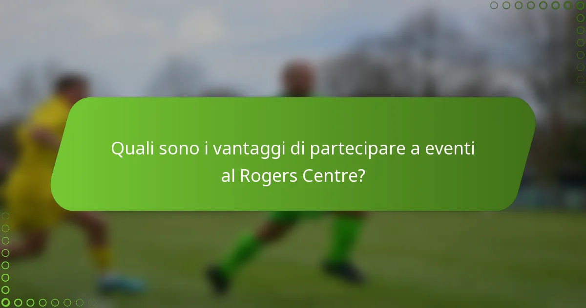 Quali sono i vantaggi di partecipare a eventi al Rogers Centre?