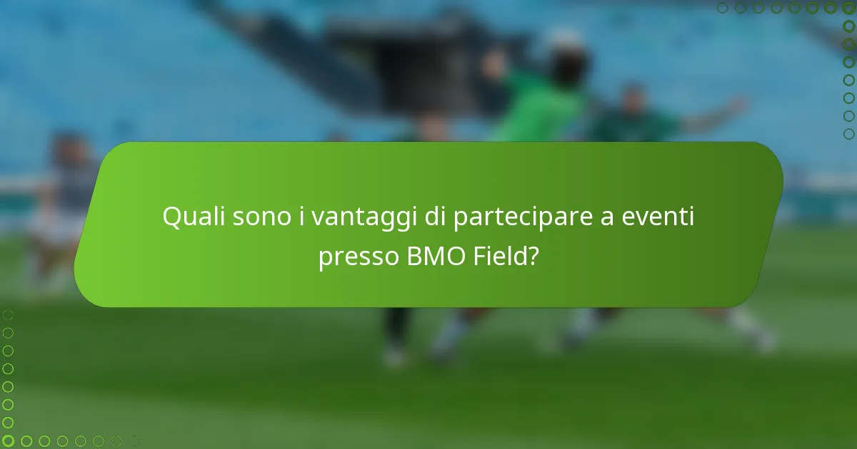 Quali sono i vantaggi di partecipare a eventi presso BMO Field?