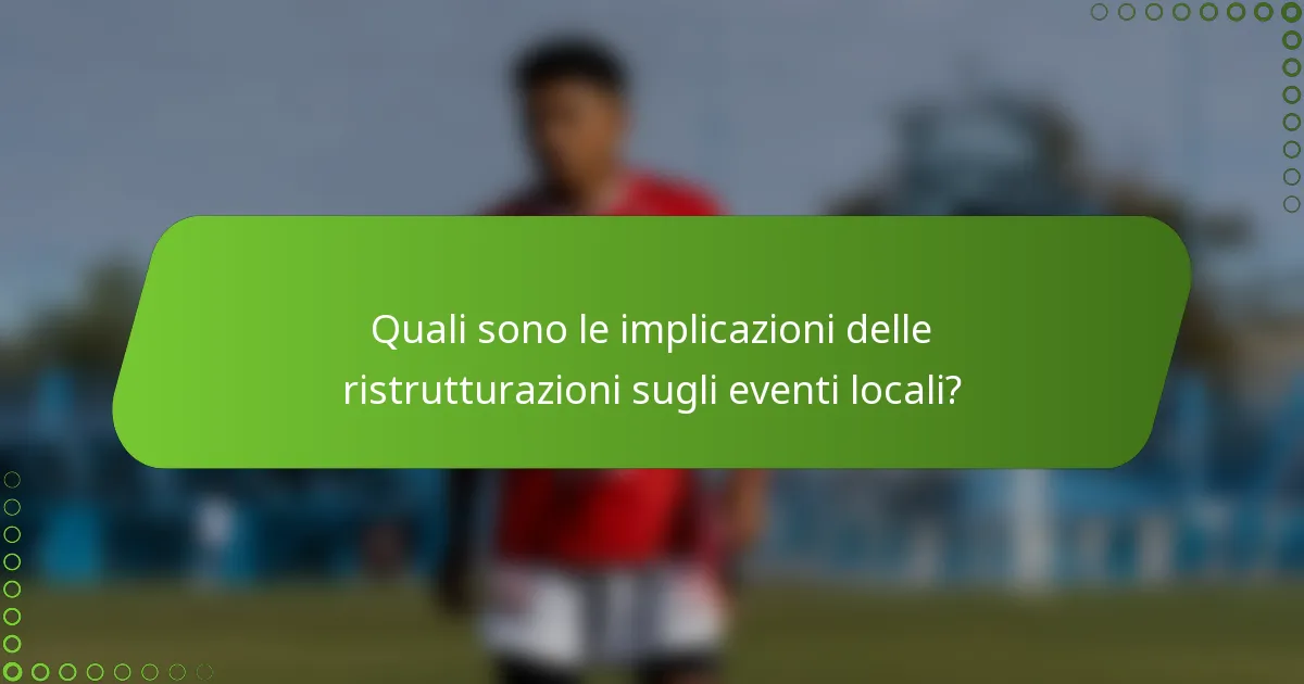 Quali sono le implicazioni delle ristrutturazioni sugli eventi locali?