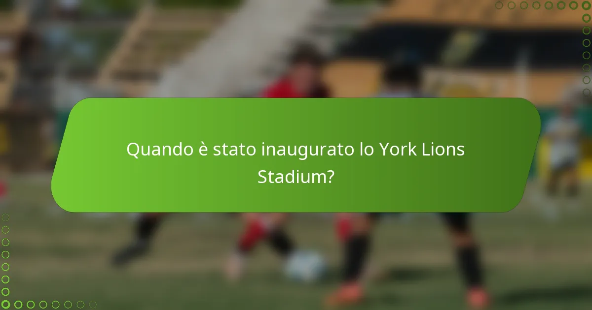 Quando è stato inaugurato lo York Lions Stadium?